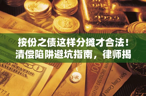 北京按份之债这样分摊才合法！清偿陷阱避坑指南，律师揭秘关键条款