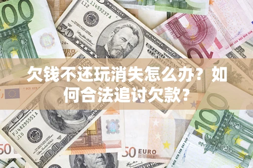 北京欠钱不还玩消失怎么办？如何合法追讨欠款？