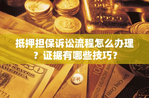 北京抵押担保诉讼流程怎么办理？证据有哪些技巧？
