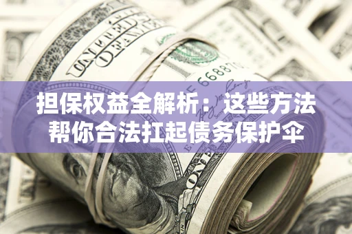 北京担保权益全解析：这些方法帮你合法扛起债务保护伞