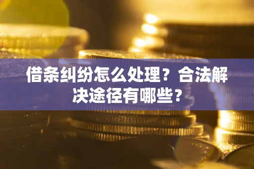 北京借条纠纷怎么处理？合法解决途径有哪些？