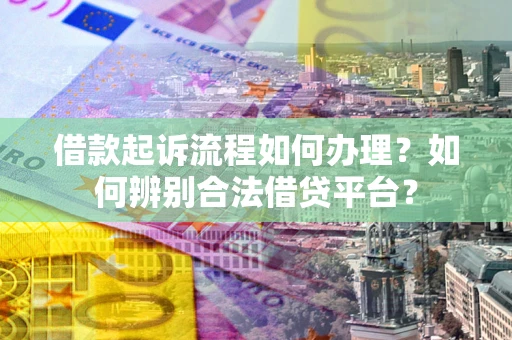 北京借款起诉流程如何办理？如何辨别合法借贷平台？