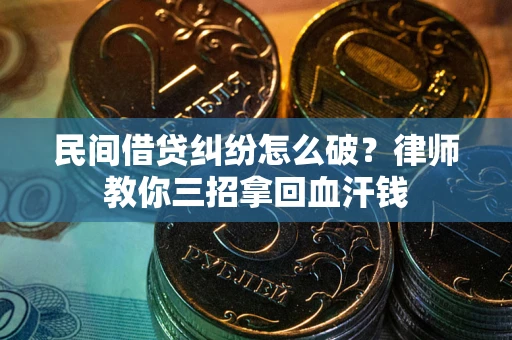 北京民间借贷纠纷怎么破？律师教你三招拿回血汗钱