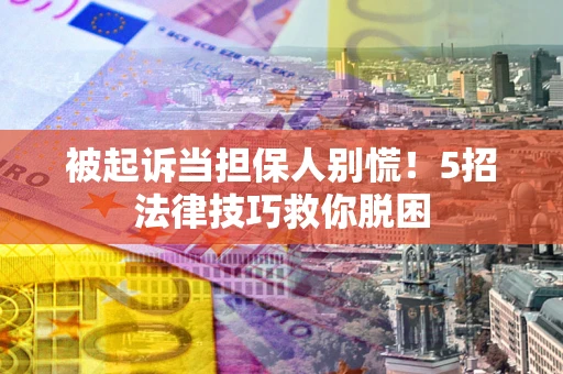 北京被起诉当担保人别慌！5招法律技巧救你脱困