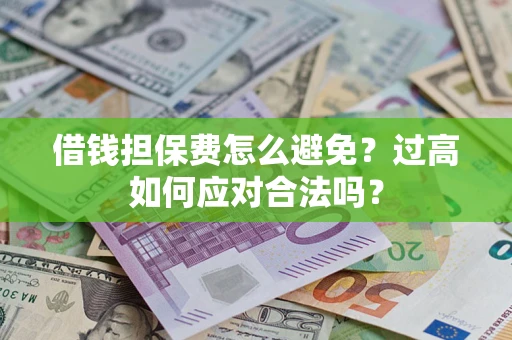 北京借钱担保费怎么避免？过高如何应对合法吗？