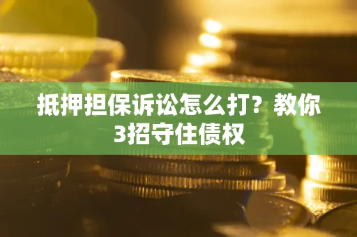 北京抵押担保诉讼怎么打？教你3招守住债权