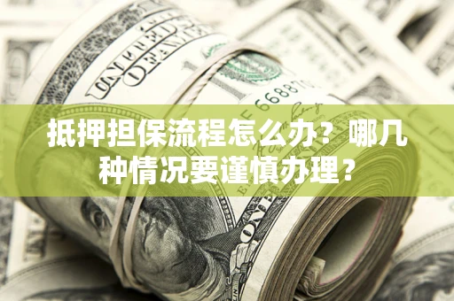 北京抵押担保流程怎么办？哪几种情况要谨慎办理？