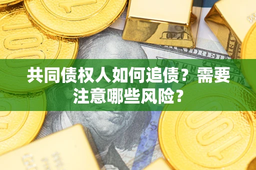北京共同债权人如何追债？需要注意哪些风险？