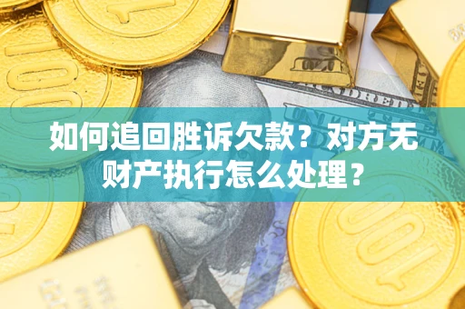北京如何追回胜诉欠款？对方无财产执行怎么处理？