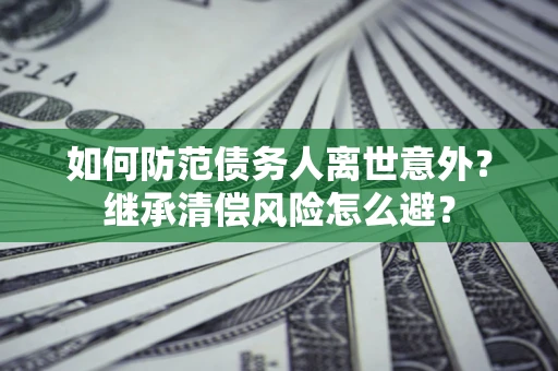 北京如何防范债务人离世意外？继承清偿风险怎么避？