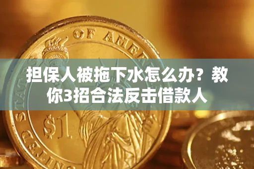 北京担保人被拖下水怎么办？教你3招合法反击借款人
