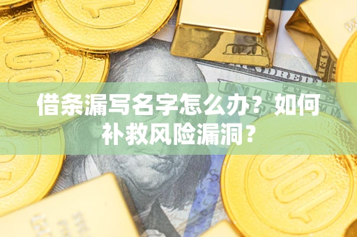 北京借条漏写名字怎么办？如何补救风险漏洞？