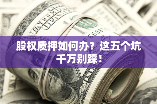 北京股权质押如何办？这五个坑千万别踩！
