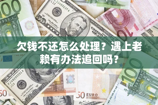 北京欠钱不还怎么处理？遇上老赖有办法追回吗？