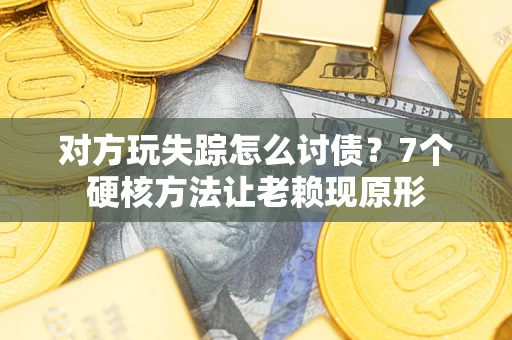 北京对方玩失踪怎么讨债？7个硬核方法让老赖现原形