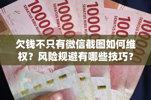 北京欠钱不只有微信截图如何维权？风险规避有哪些技巧？