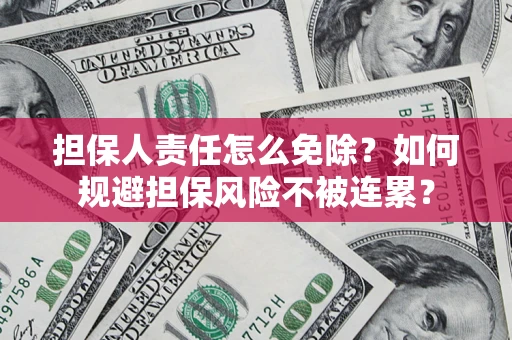 北京担保人责任怎么免除？如何规避担保风险不被连累？