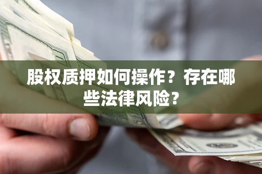 北京股权质押如何操作？存在哪些法律风险？