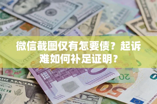 北京微信截图仅有怎要债？起诉难如何补足证明？