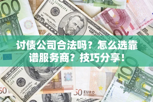 北京讨债公司合法吗？怎么选靠谱服务商？技巧分享！