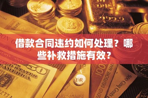 北京借款合同违约如何处理？哪些补救措施有效？