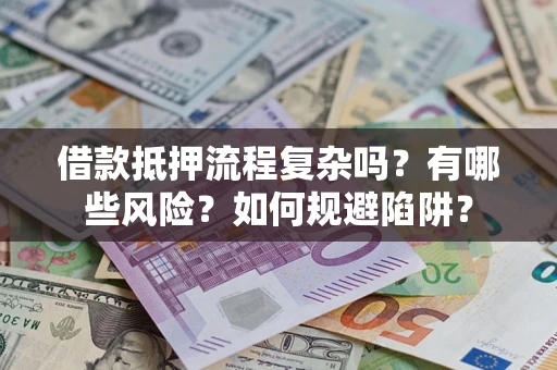 北京借款抵押流程复杂吗？有哪些风险？如何规避陷阱？