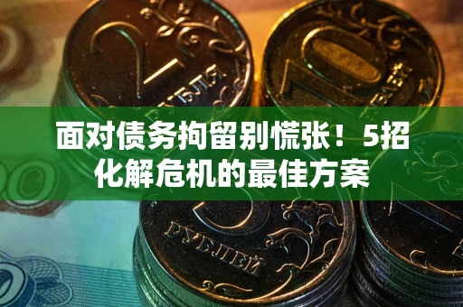 北京面对债务拘留别慌张！5招化解危机的最佳方案