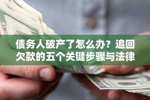 北京债务人破产了怎么办？追回欠款的五个关键步骤与法律策略