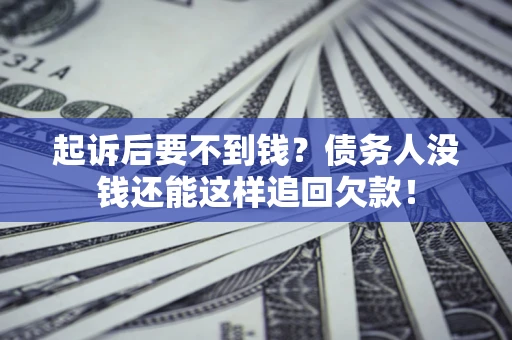 北京起诉后要不到钱？债务人没钱还能这样追回欠款！