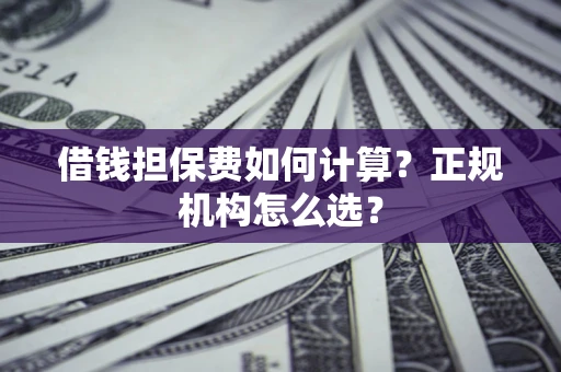 北京借钱担保费如何计算？正规机构怎么选？