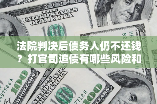 北京法院判决后债务人仍不还钱？打官司追债有哪些风险和技巧？