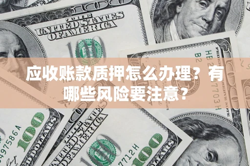 北京应收账款质押怎么办理？有哪些风险要注意？