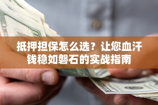 北京抵押担保怎么选？让您血汗钱稳如磐石的实战指南