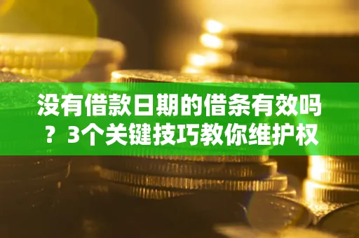 北京没有借款日期的借条有效吗？3个关键技巧教你维护权益