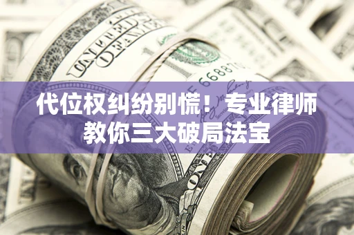 北京代位权纠纷别慌！专业律师教你三大破局法宝