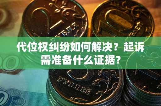 北京代位权纠纷如何解决？起诉需准备什么证据？
