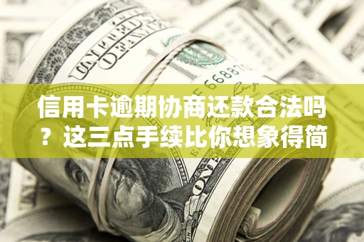 北京信用卡逾期协商还款合法吗？这三点手续比你想象得简单