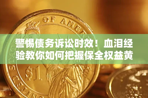 北京警惕债务诉讼时效！血泪经验教你如何把握保全权益黄金期
