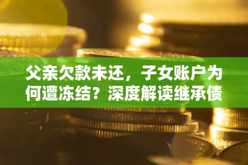 北京父亲欠款未还，子女账户为何遭冻结？深度解读继承债务迷局