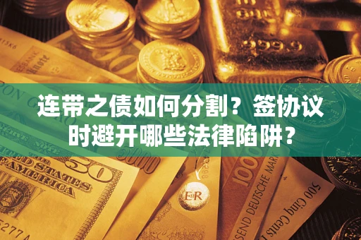 北京连带之债如何分割？签协议时避开哪些法律陷阱？
