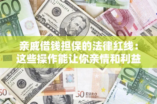 北京亲戚借钱担保的法律红线：这些操作能让你亲情和利益两不误