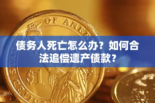 北京债务人死亡怎么办？如何合法追偿遗产债款？