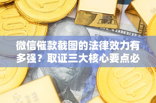 北京微信催款截图的法律效力有多强？取证三大核心要点必须知道！