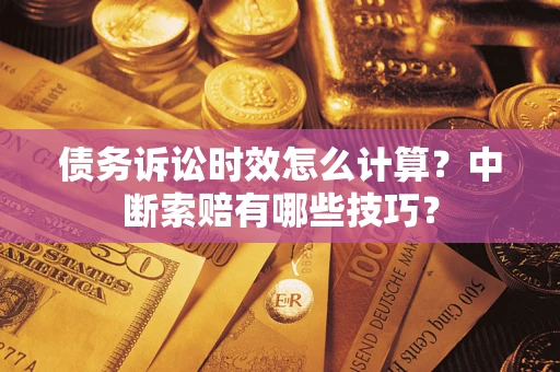 北京债务诉讼时效怎么计算？中断索赔有哪些技巧？