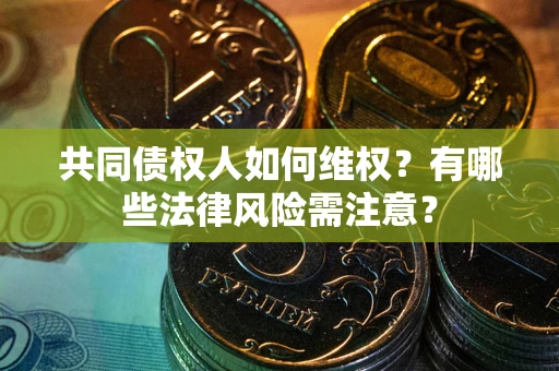 北京共同债权人如何维权？有哪些法律风险需注意？