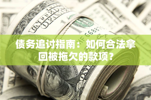 北京债务追讨指南：如何合法拿回被拖欠的款项？