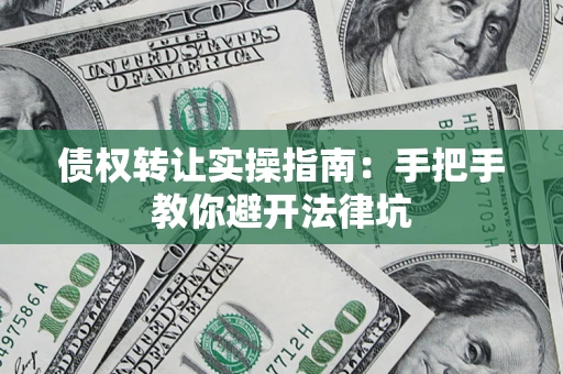 北京债权转让实操指南：手把手教你避开法律坑