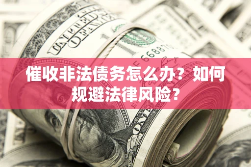 北京催收非法债务怎么办？如何规避法律风险？