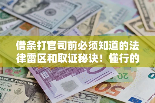 北京借条打官司前必须知道的法律雷区和取证秘诀！懂行的人已经留好这些证据
