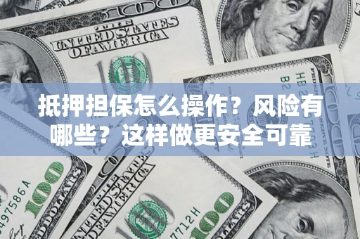 北京抵押担保怎么操作？风险有哪些？这样做更安全可靠